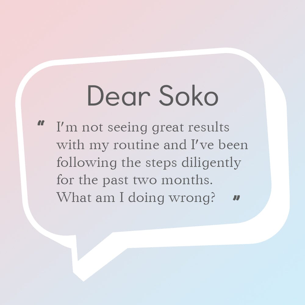 Dear Soko : What Should I Do If I’m Not Seeing Any Results from The Korean Skin Care Method?
