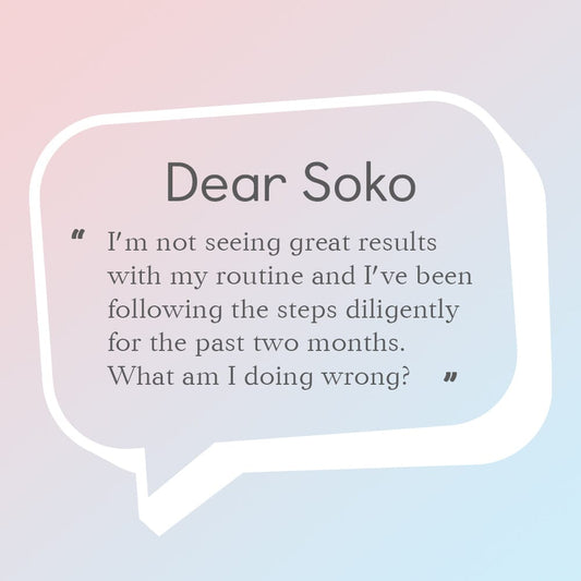 Dear Soko : What Should I Do If I’m Not Seeing Any Results from The Korean Skin Care Method?