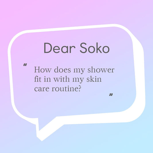 Dear Soko: Where Does My Shower Fit Into My Skin Care Routine?