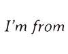 I'M FROM